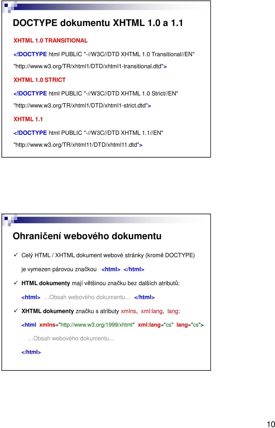 dtd"> Ohraničení webového dokumentu Celý HTML / XHTML dokument webové stránky (kromě DOCTYPE) je vymezen párovou značkou <html> </html> HTML dokumenty mají většinou značku bez dalších atributů: