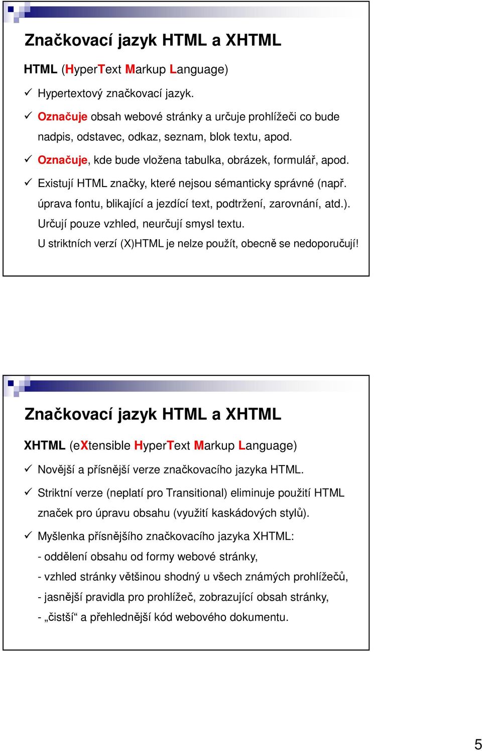 Existují HTML značky, které nejsou sémanticky správné (např. úprava fontu, blikající a jezdící text, podtržení, zarovnání, atd.). Určují pouze vzhled, neurčují smysl textu.