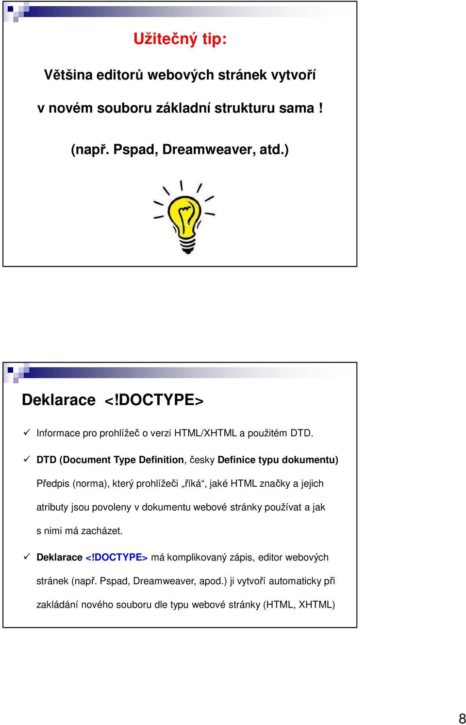 DTD (Document Type Definition, česky Definice typu dokumentu) Předpis (norma), který prohlížeči říká, jaké HTML značky a jejich atributy jsou povoleny v