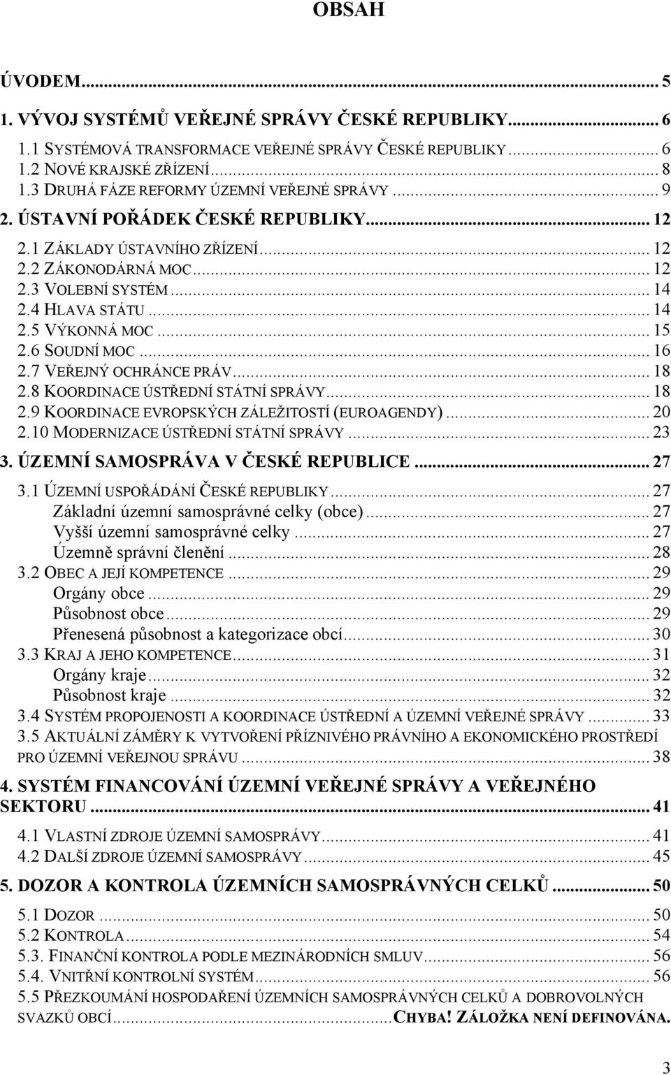 .. 15 2.6 SOUDNÍ MOC... 16 2.7 VEŘEJNÝ OCHRÁNCE PRÁV... 18 2.8 KOORDINACE ÚSTŘEDNÍ STÁTNÍ SPRÁVY... 18 2.9 KOORDINACE EVROPSKÝCH ZÁLEŽITOSTÍ (EUROAGENDY)... 20 2.10 MODERNIZACE ÚSTŘEDNÍ STÁTNÍ SPRÁVY.