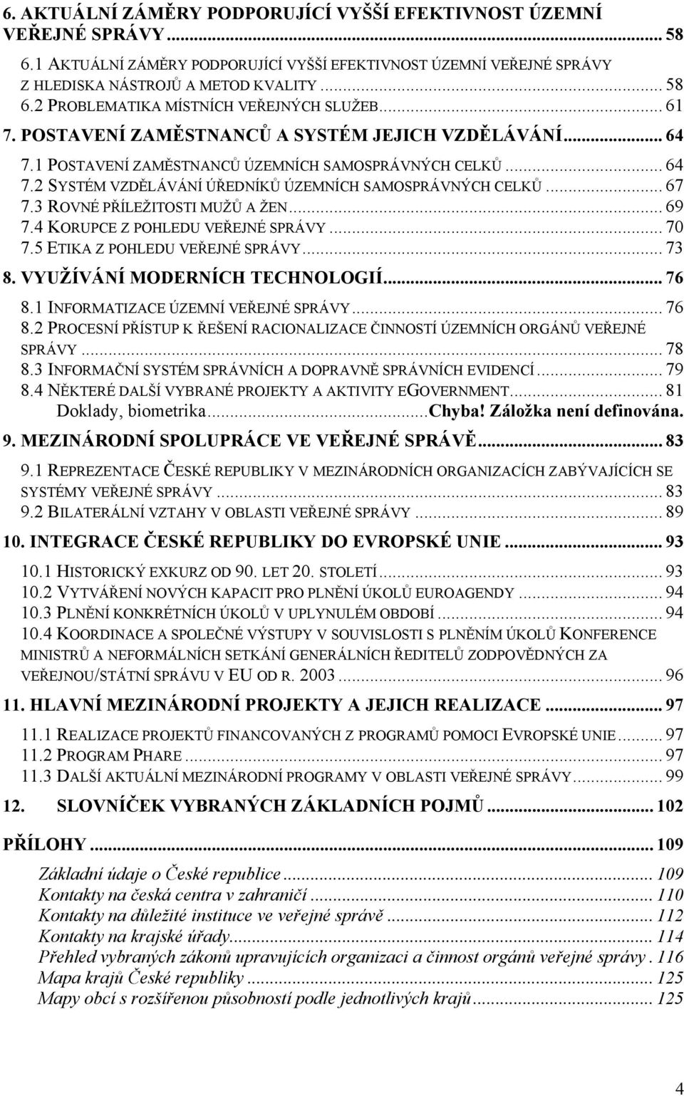 3 ROVNÉ PŘÍLEŽITOSTI MUŽŮ A ŽEN... 69 7.4 KORUPCE Z POHLEDU VEŘEJNÉ SPRÁVY... 70 7.5 ETIKA Z POHLEDU VEŘEJNÉ SPRÁVY... 73 8. VYUŽÍVÁNÍ MODERNÍCH TECHNOLOGIÍ... 76 8.