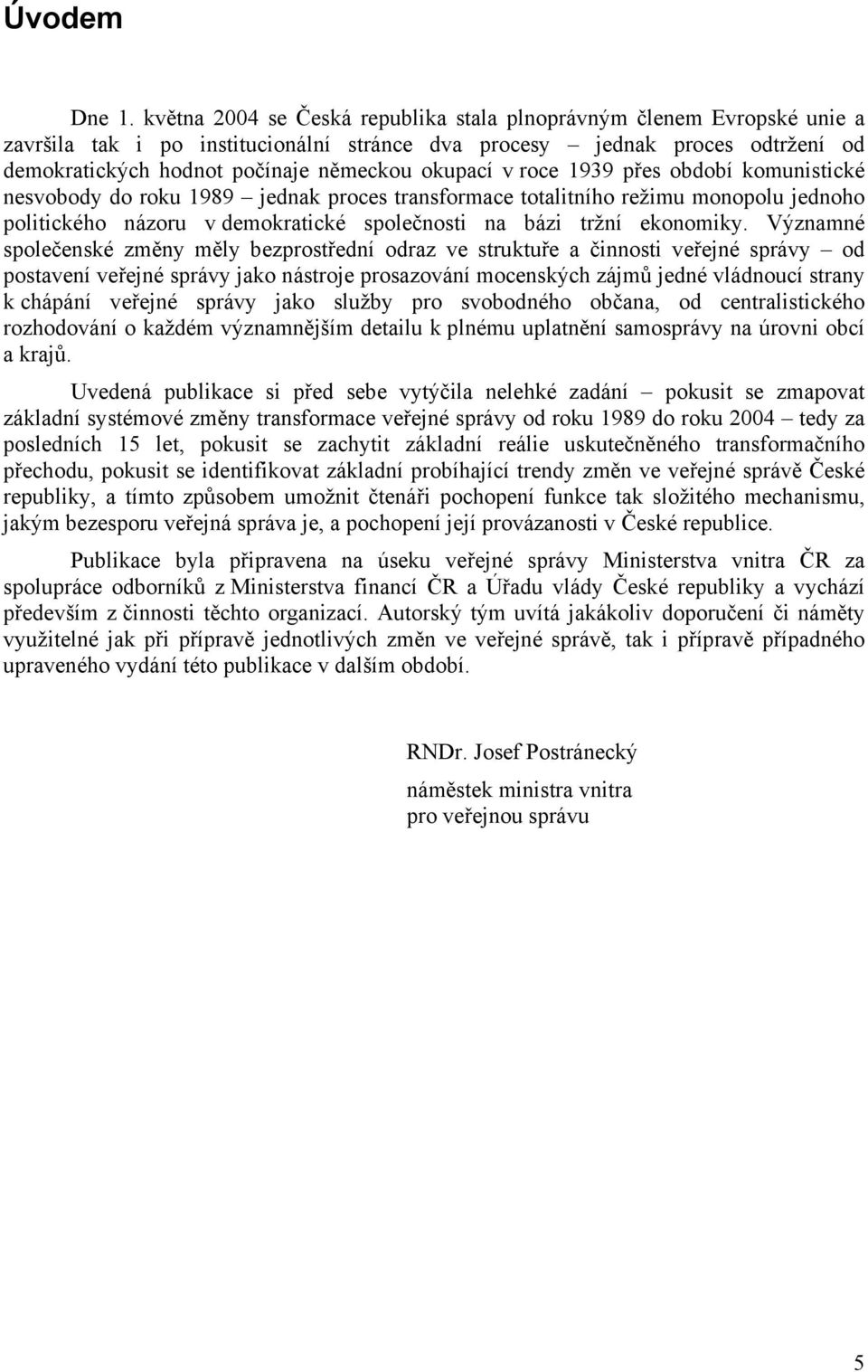 v roce 1939 přes období komunistické nesvobody do roku 1989 jednak proces transformace totalitního režimu monopolu jednoho politického názoru v demokratické společnosti na bázi tržní ekonomiky.