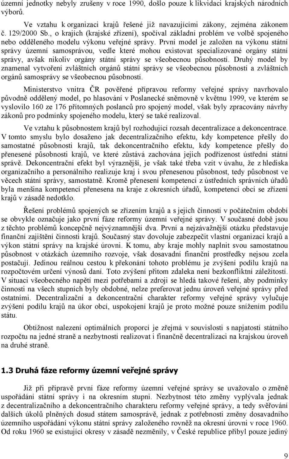 První model je založen na výkonu státní správy územní samosprávou, vedle které mohou existovat specializované orgány státní správy, avšak nikoliv orgány státní správy se všeobecnou působností.