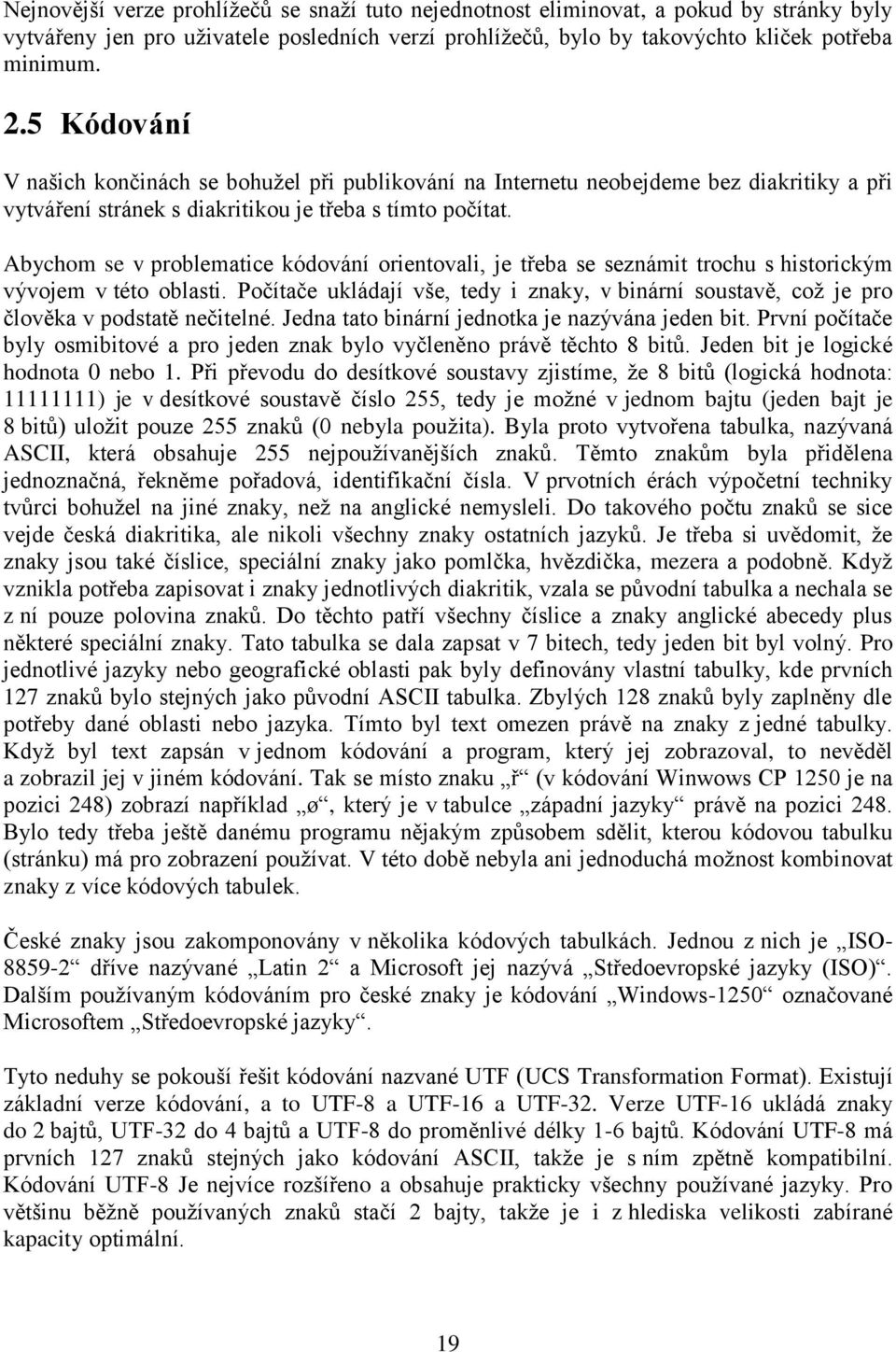 Abychom se v problematice kódování orientovali, je třeba se seznámit trochu s historickým vývojem v této oblasti.