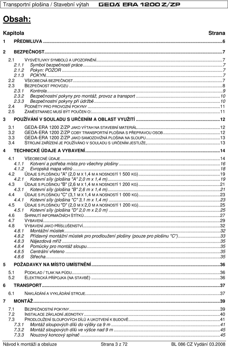 ..11 3 POUŽÍVÁNÍ V SOULADU S UR ENÍM A OBLAST VYUŽITÍ...12 3.1 GEDA-ERA 1200 Z/ZP JAKO VÝTAH NA STAVEBNÍ MATERIÁL...12 3.2 GEDA-ERA 1200 Z/ZP COBY TRANSPORTNÍ PLOŠINA S P EPRAVOU OSOB...12 3.3 GEDA-ERA 1200 Z/ZP JAKO SAMOZDVIŽNÁ PLOŠINA NA SLOUPU.