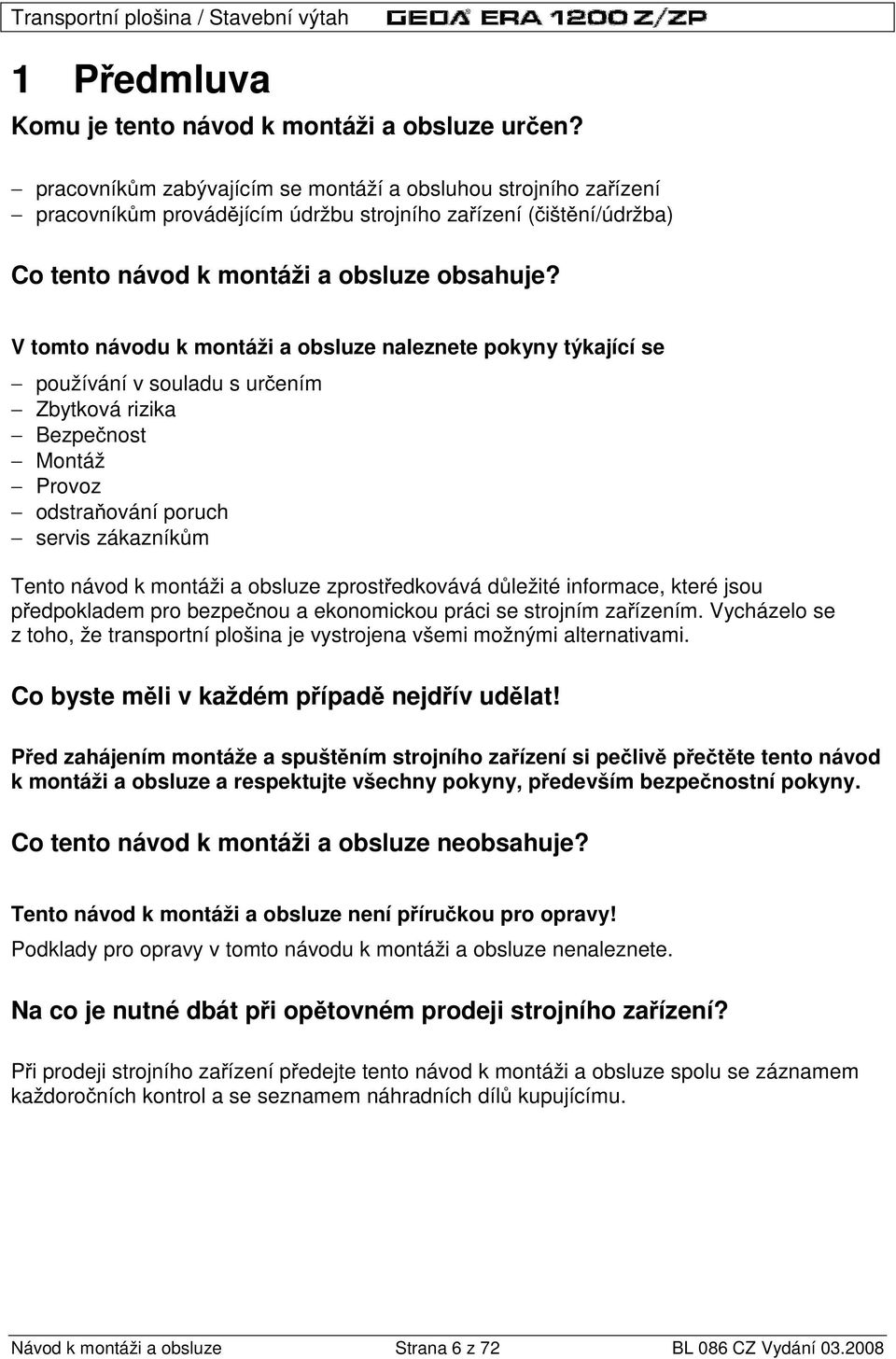 V tomto návodu k montáži a obsluze naleznete pokyny týkající se používání v souladu s ur ením Zbytková rizika Bezpe nost Montáž Provoz odstra ování poruch servis zákazník m Tento návod k montáži a