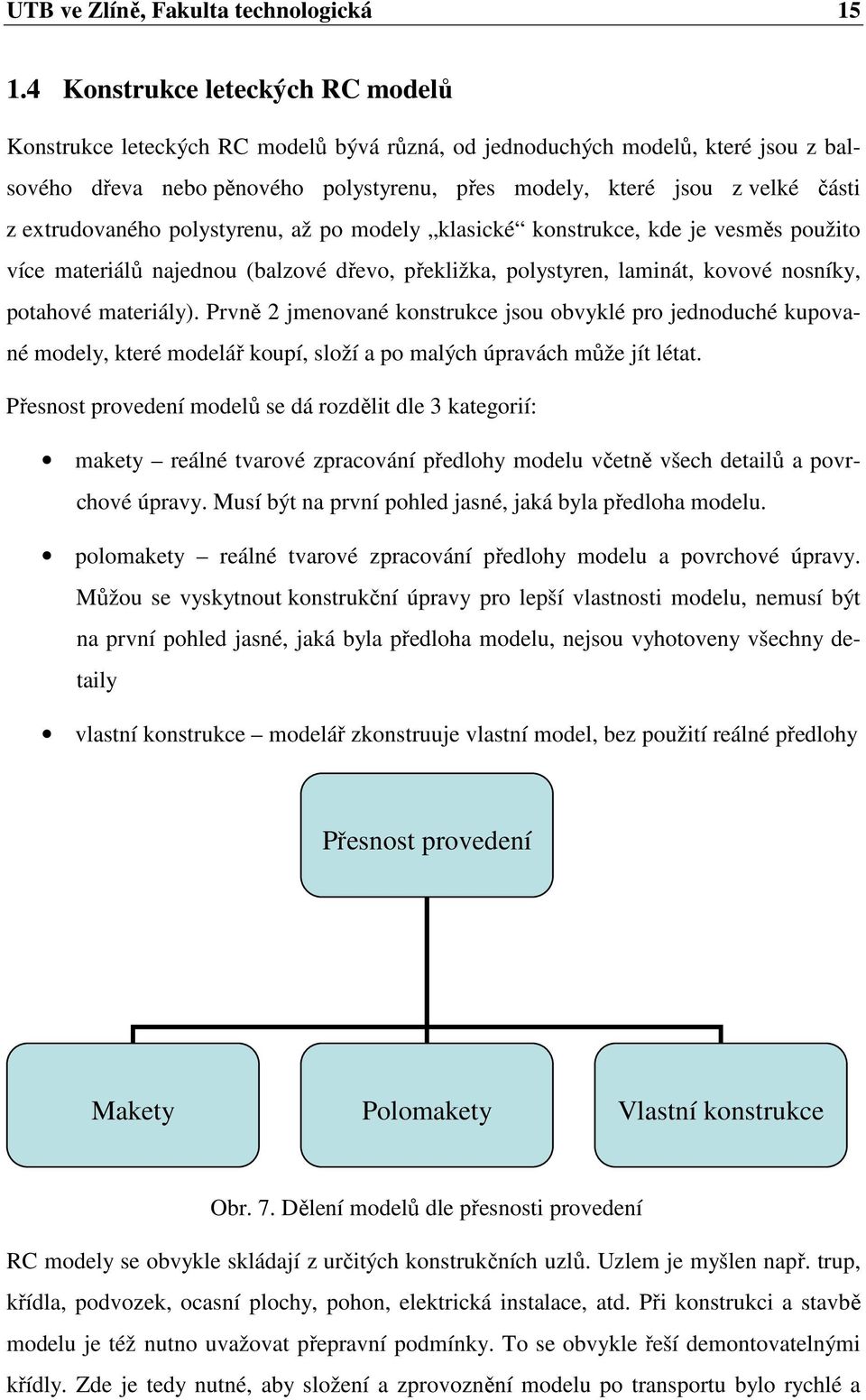 extrudovaného polystyrenu, až po modely klasické konstrukce, kde je vesměs použito více materiálů najednou (balzové dřevo, překližka, polystyren, laminát, kovové nosníky, potahové materiály).