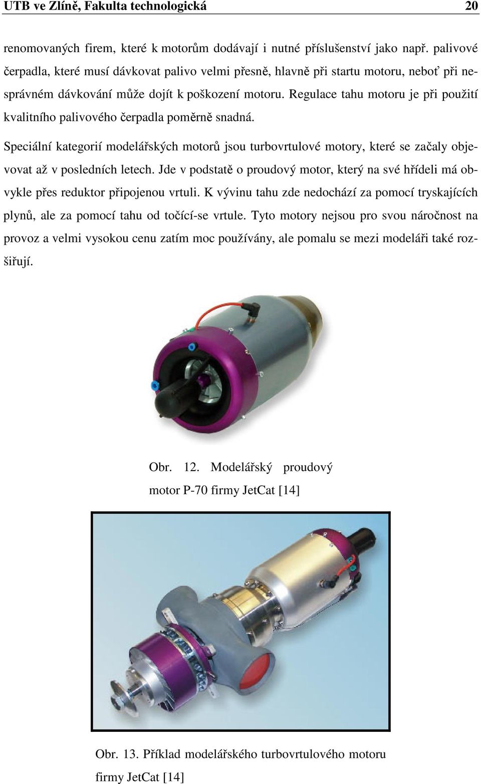 Regulace tahu motoru je při použití kvalitního palivového čerpadla poměrně snadná. Speciální kategorií modelářských motorů jsou turbovrtulové motory, které se začaly objevovat až v posledních letech.