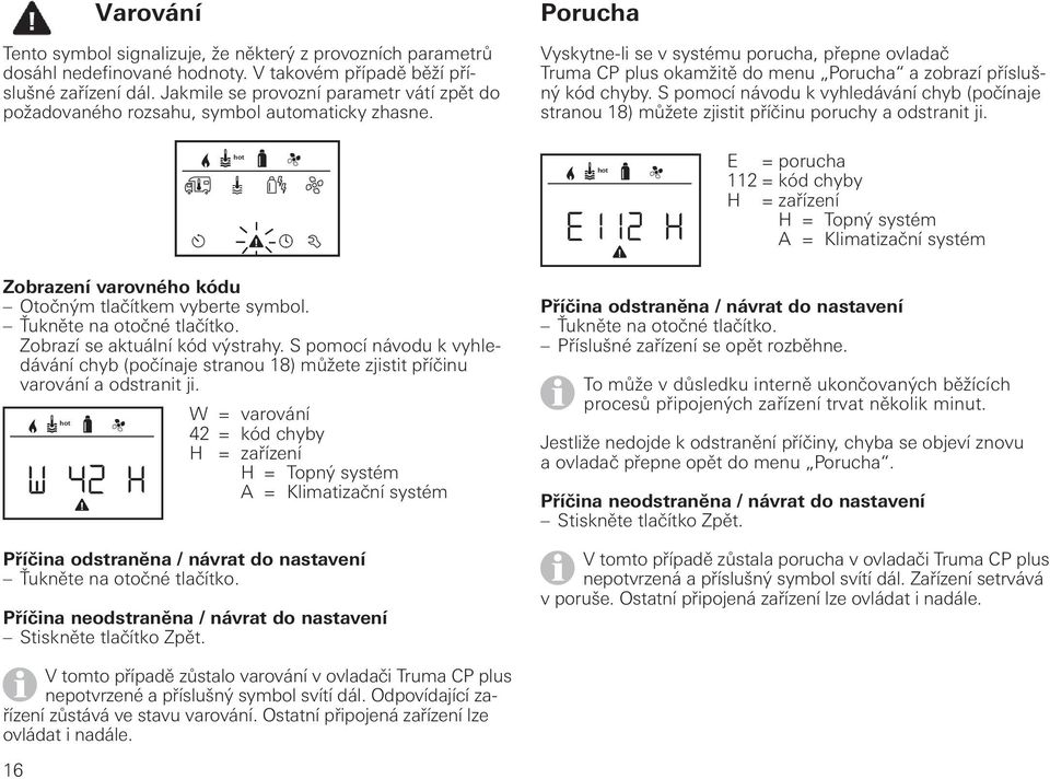 Porucha Vyskytne-li se v systému porucha, přepne ovladač Truma CP plus okamžitě do menu Porucha a zobrazí příslušný kód chyby.