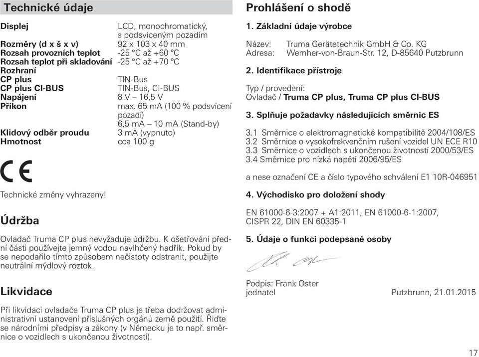 65 ma (100 % podsvícení pozadí) 6,5 ma 10 ma (Stand-by) Klidový odběr proudu 3 ma (vypnuto) Hmotnost cca 100 g Prohlášení o shodě 1.