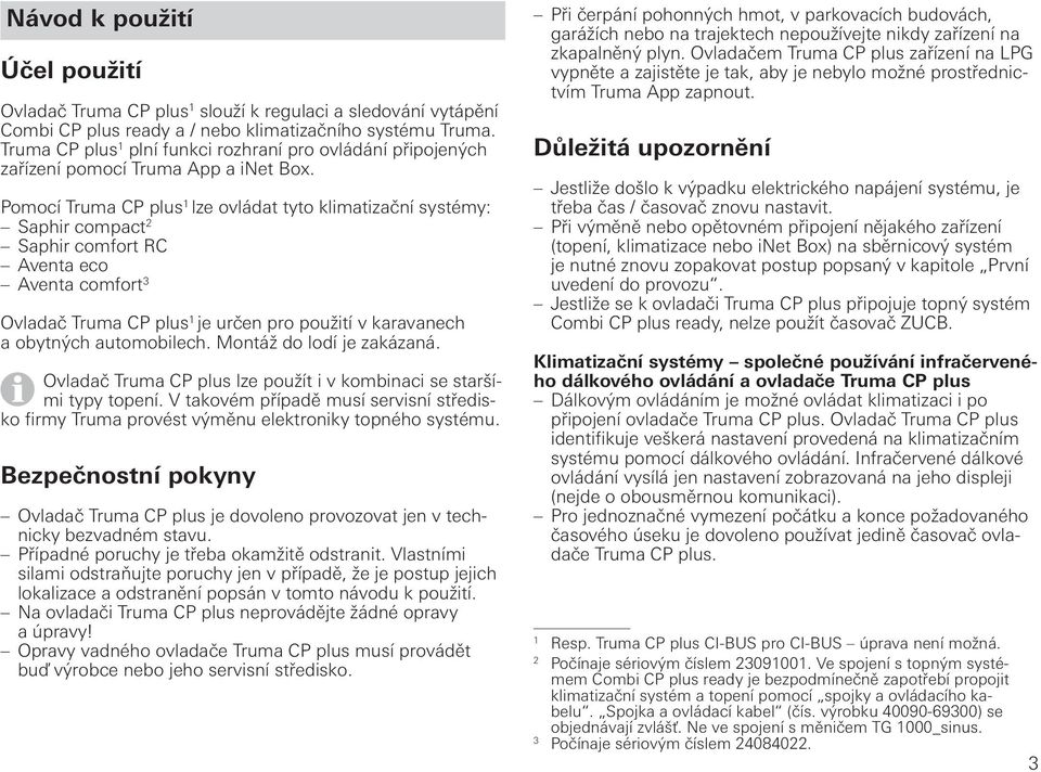 Pomocí Truma CP plus 1 lze ovládat tyto klimatizační systémy: Saphir compact 2 Saphir comfort RC Aventa eco Aventa comfort 3 Ovladač Truma CP plus 1 je určen pro použití v karavanech a obytných