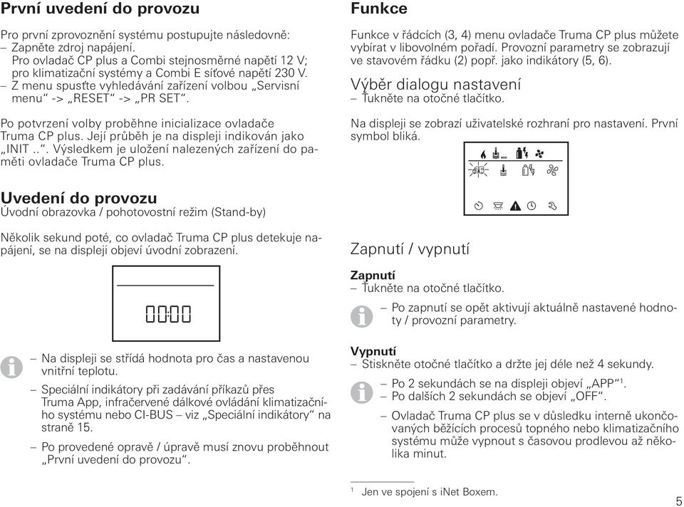 Po potvrzení volby proběhne inicializace ovladače Truma CP plus. Její průběh je na displeji indikován jako INIT... Výsledkem je uložení nalezených zařízení do paměti ovladače Truma CP plus.