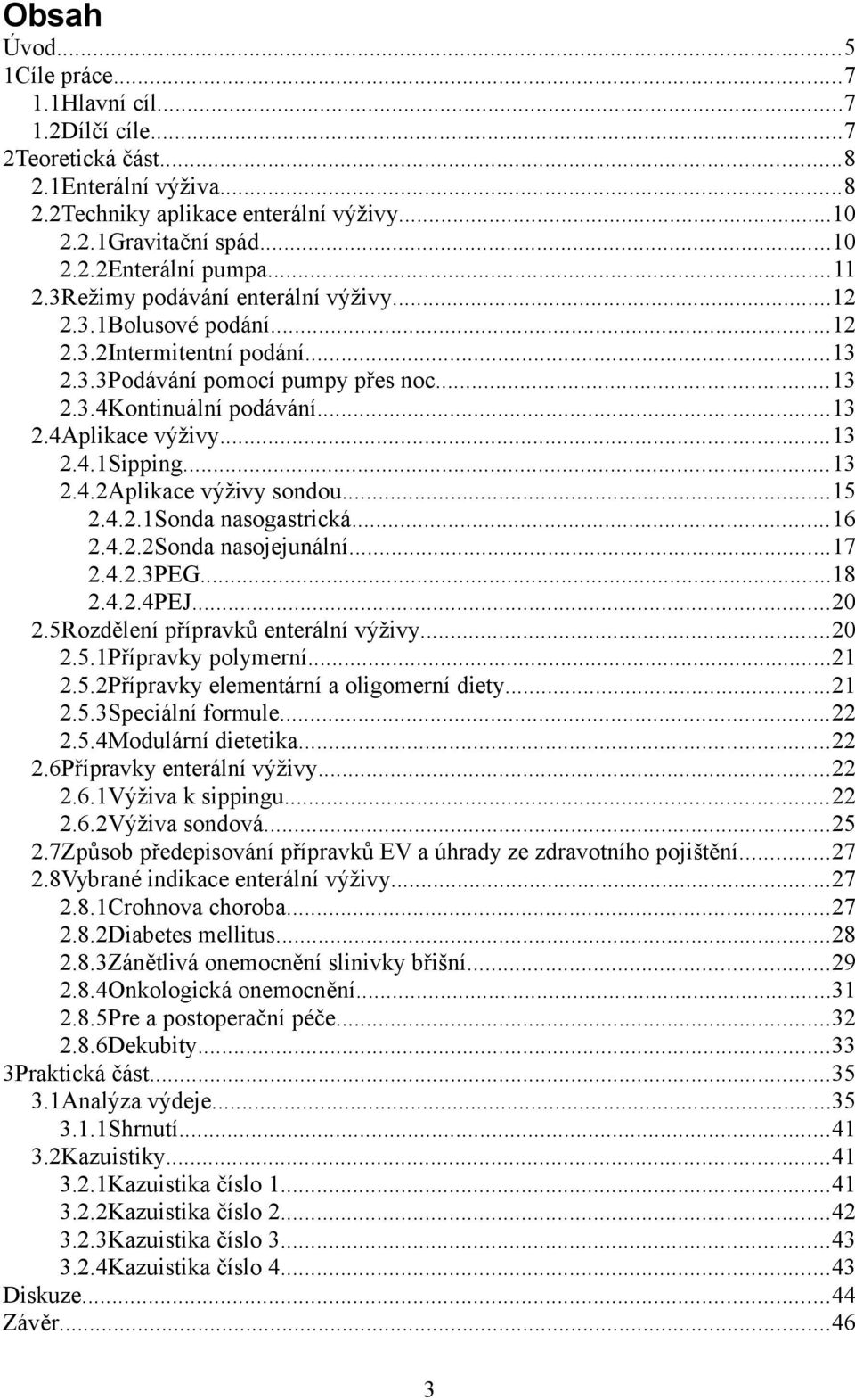 ..13 2.4.2Aplikace výživy sondou...15 2.4.2.1Sonda nasogastrická...16 2.4.2.2Sonda nasojejunální...17 2.4.2.3PEG...18 2.4.2.4PEJ...20 2.5Rozdělení přípravků enterální výživy...20 2.5.1Přípravky polymerní.