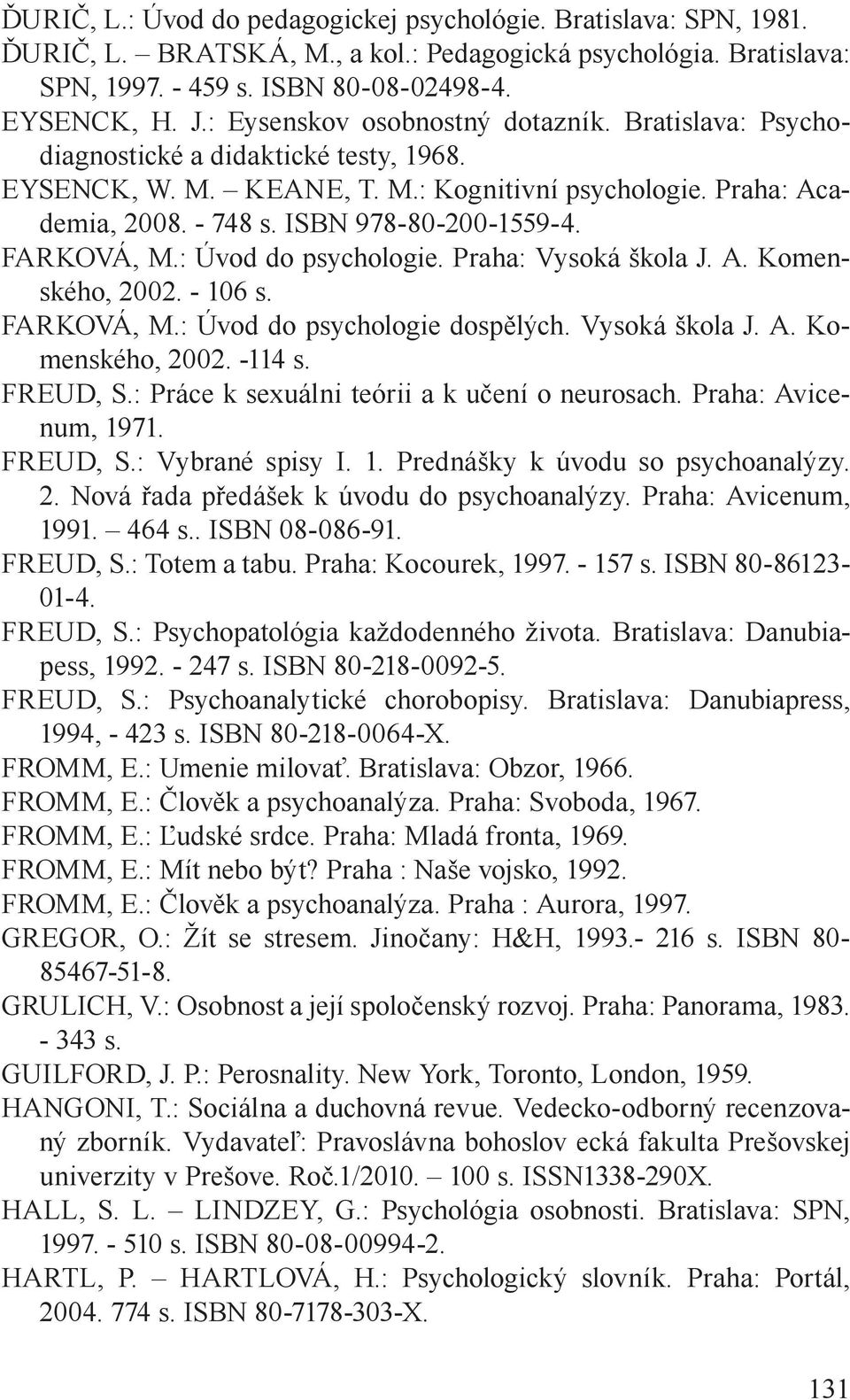 FARKOVÁ, M.: Úvod do psychologie. Praha: Vysoká škola J. A. Komenského, 2002. - 106 s. FARKOVÁ, M.: Úvod do psychologie dospělých. Vysoká škola J. A. Komenského, 2002. -114 s. FREUD, S.