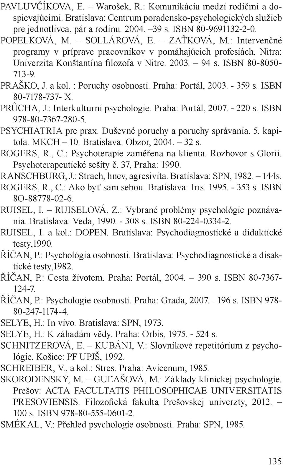 PRAŠKO, J. a kol. : Poruchy osobnosti. Praha: Portál, 2003. - 359 s. ISBN 80-7178-737- X. PRŮCHA, J.: Interkulturní psychologie. Praha: Portál, 2007. - 220 s. ISBN 978-80-7367-280-5.