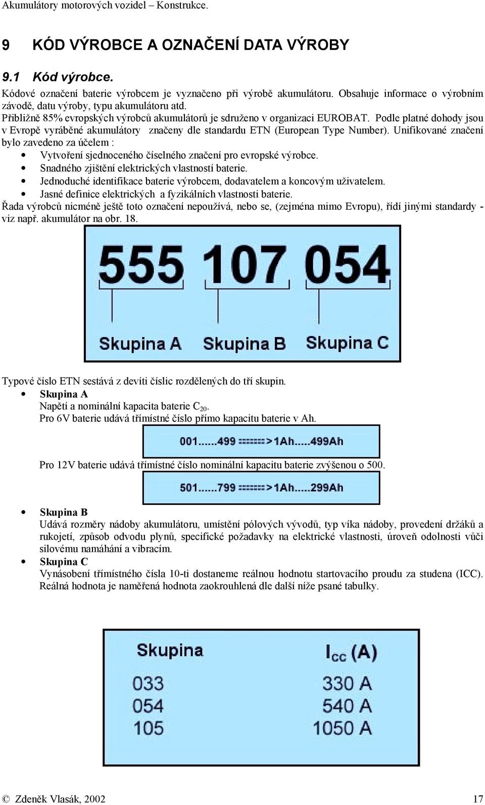 Unifikované značení bylo zavedeno za účelem : Vytvoření sjednoceného číselného značení pro evropské výrobce. Snadného zjištění elektrických vlastností baterie.