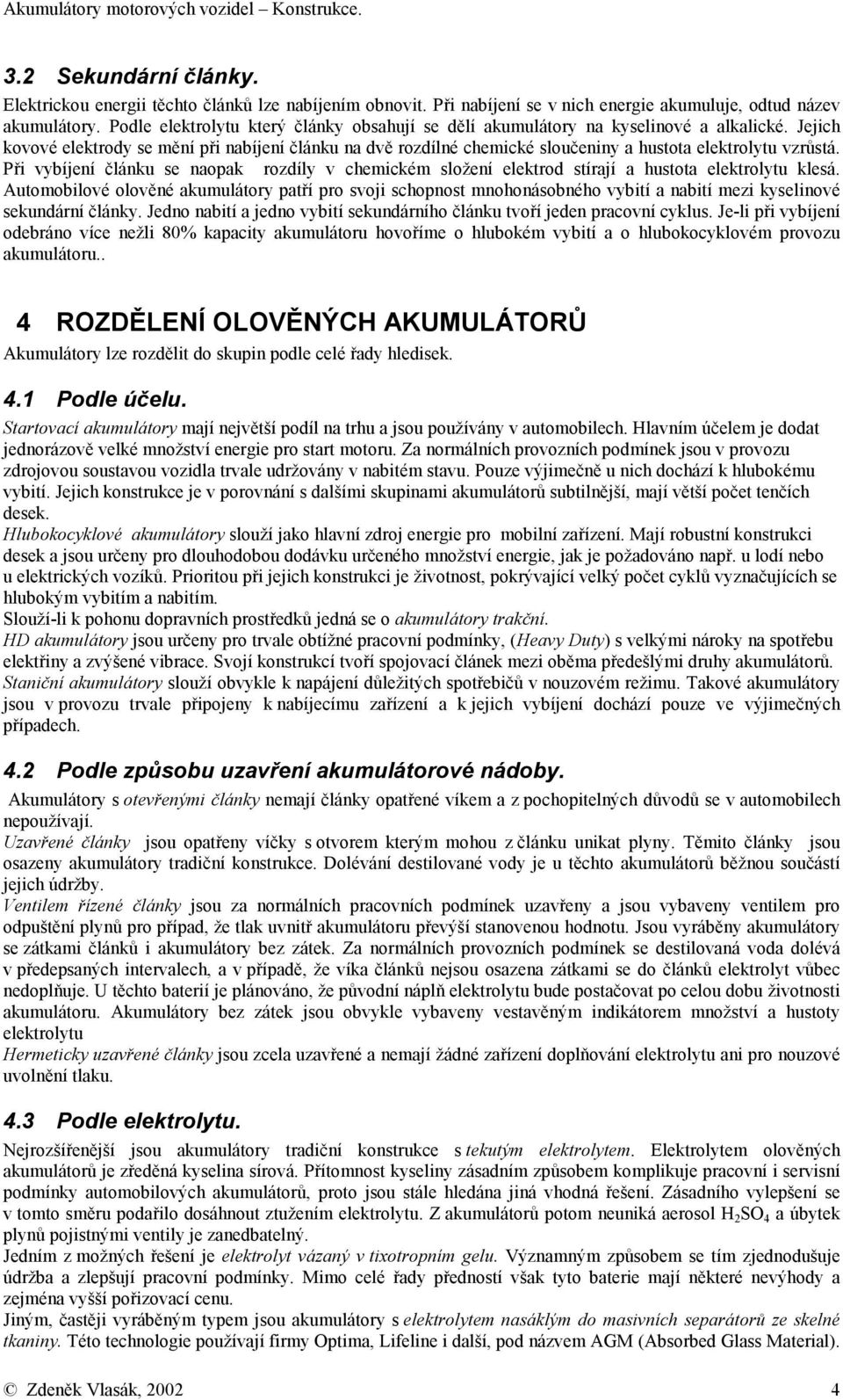 Jejich kovové elektrody se mění při nabíjení článku na dvě rozdílné chemické sloučeniny a hustota elektrolytu vzrůstá.