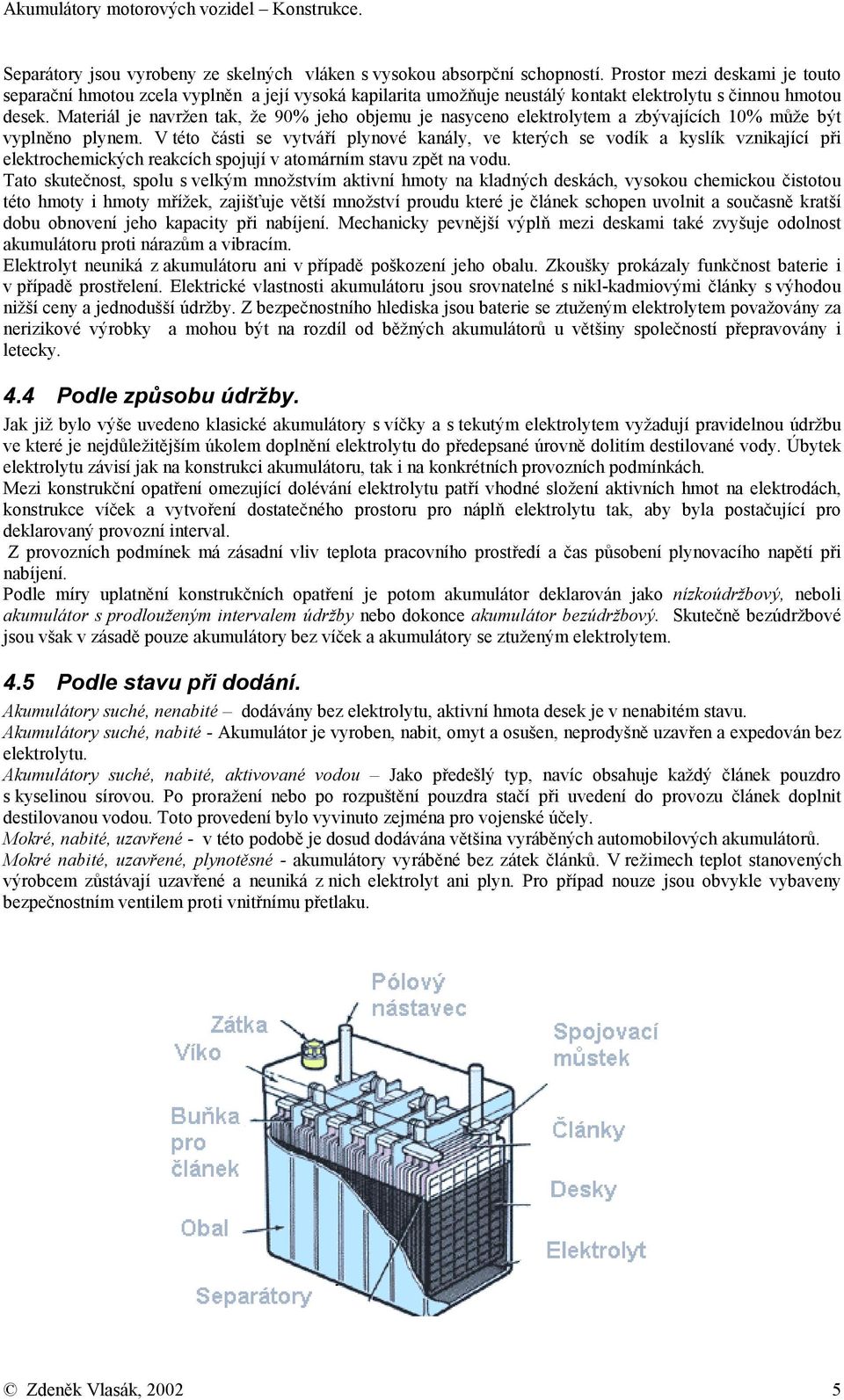 Materiál je navržen tak, že 90% jeho objemu je nasyceno elektrolytem a zbývajících 10% může být vyplněno plynem.