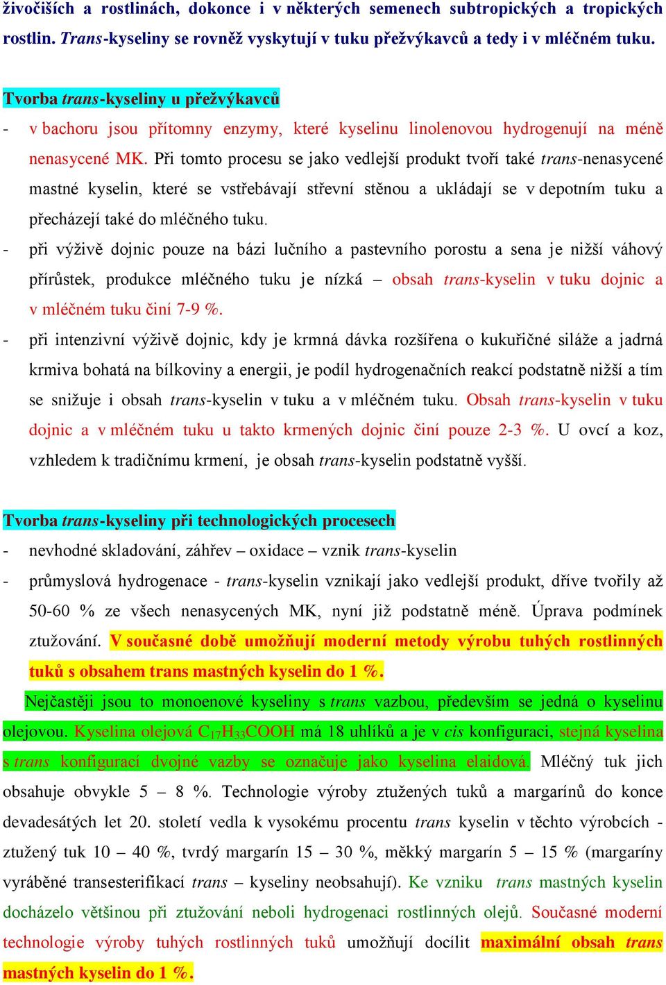 Při tomto procesu se jako vedlejší produkt tvoří také trans-nenasycené mastné kyselin, které se vstřebávají střevní stěnou a ukládají se v depotním tuku a přecházejí také do mléčného tuku.