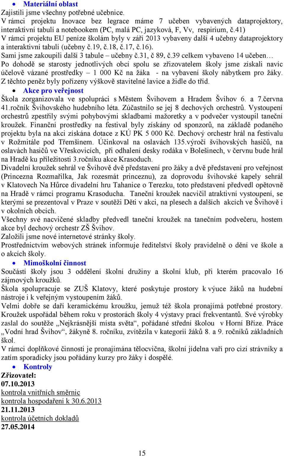 4) V rámci projektu EU peníze školám byly v září 03 vybaveny další 4 učebny dataprojektory a interaktivní tabulí (učebny č.9, č.8, č.7, č.6). Sami jsme zakoupili další 3 tabule učebny č.3, č 89, č.