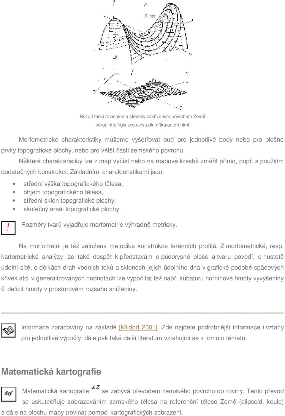 Některé charakteristiky lze z map vyčíst nebo na mapové kresbě změřit přímo, popř. s použitím dodatečných konstrukcí.