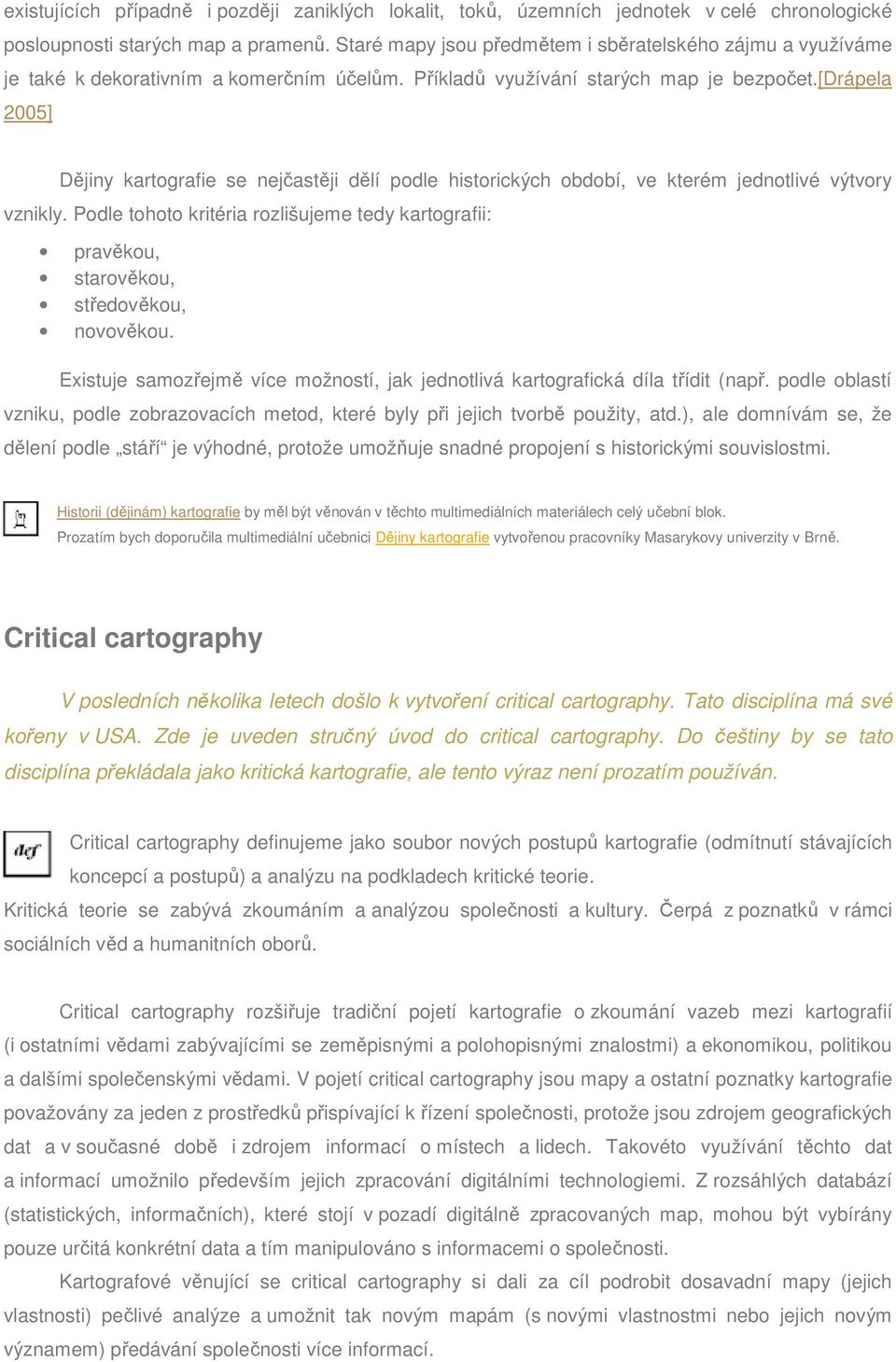 [drápela 2005] Dějiny kartografie se nejčastěji dělí podle historických období, ve kterém jednotlivé výtvory vznikly.