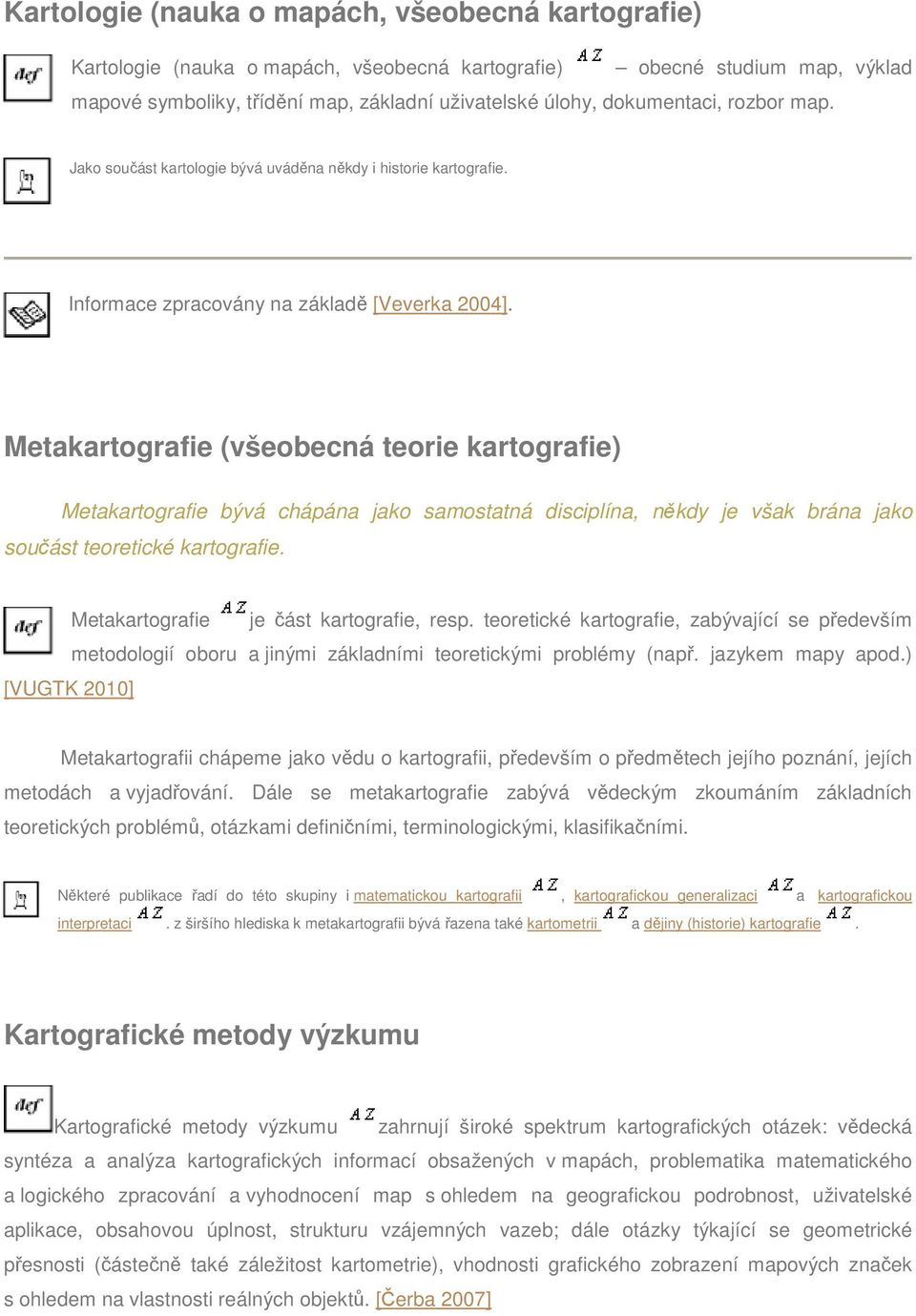 Metakartografie (všeobecná teorie kartografie) Metakartografie bývá chápána jako samostatná disciplína, někdy je však brána jako součást teoretické kartografie.