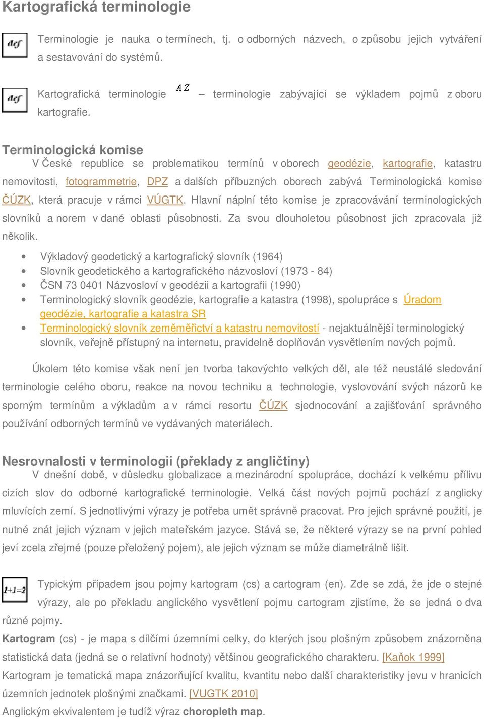 příbuzných oborech zabývá Terminologická komise ČÚZK, která pracuje v rámci VÚGTK. Hlavní náplní této komise je zpracovávání terminologických slovníků a norem v dané oblasti působnosti.