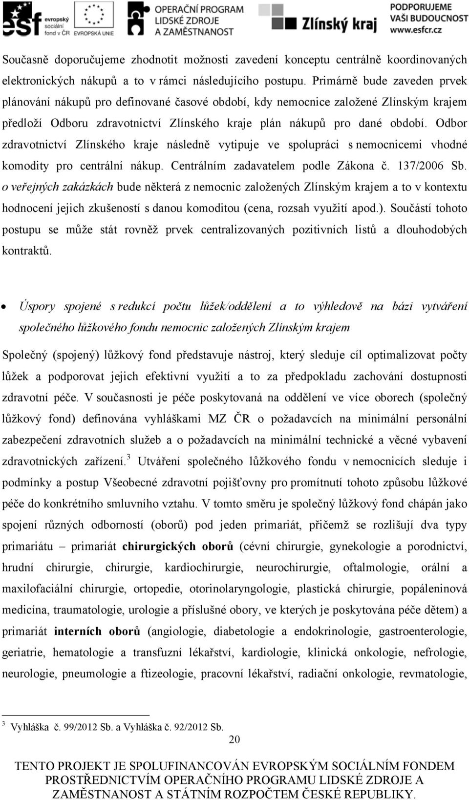 Odbor zdravotnictví Zlínského kraje následně vytipuje ve spolupráci s nemocnicemi vhodné komodity pro centrální nákup. Centrálním zadavatelem podle Zákona č. 137/2006 Sb.