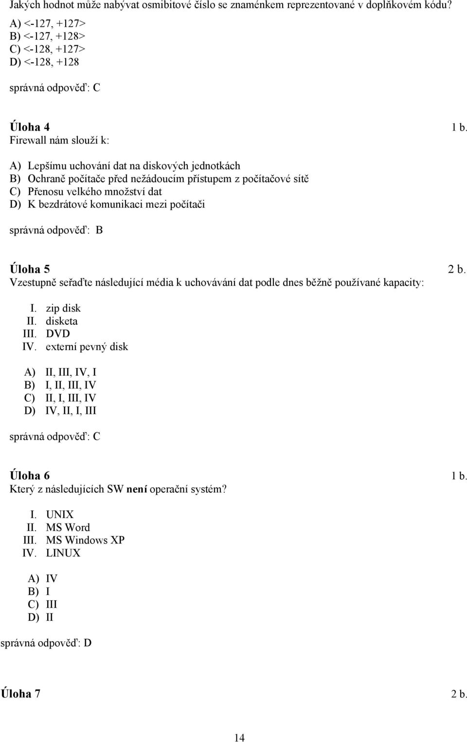 počítači správná odpověď: B Úloha 5 2 b. Vzestupně seřaďte následující média k uchovávání dat podle dnes běžně používané kapacity: I. zip disk II. disketa III. DVD IV.