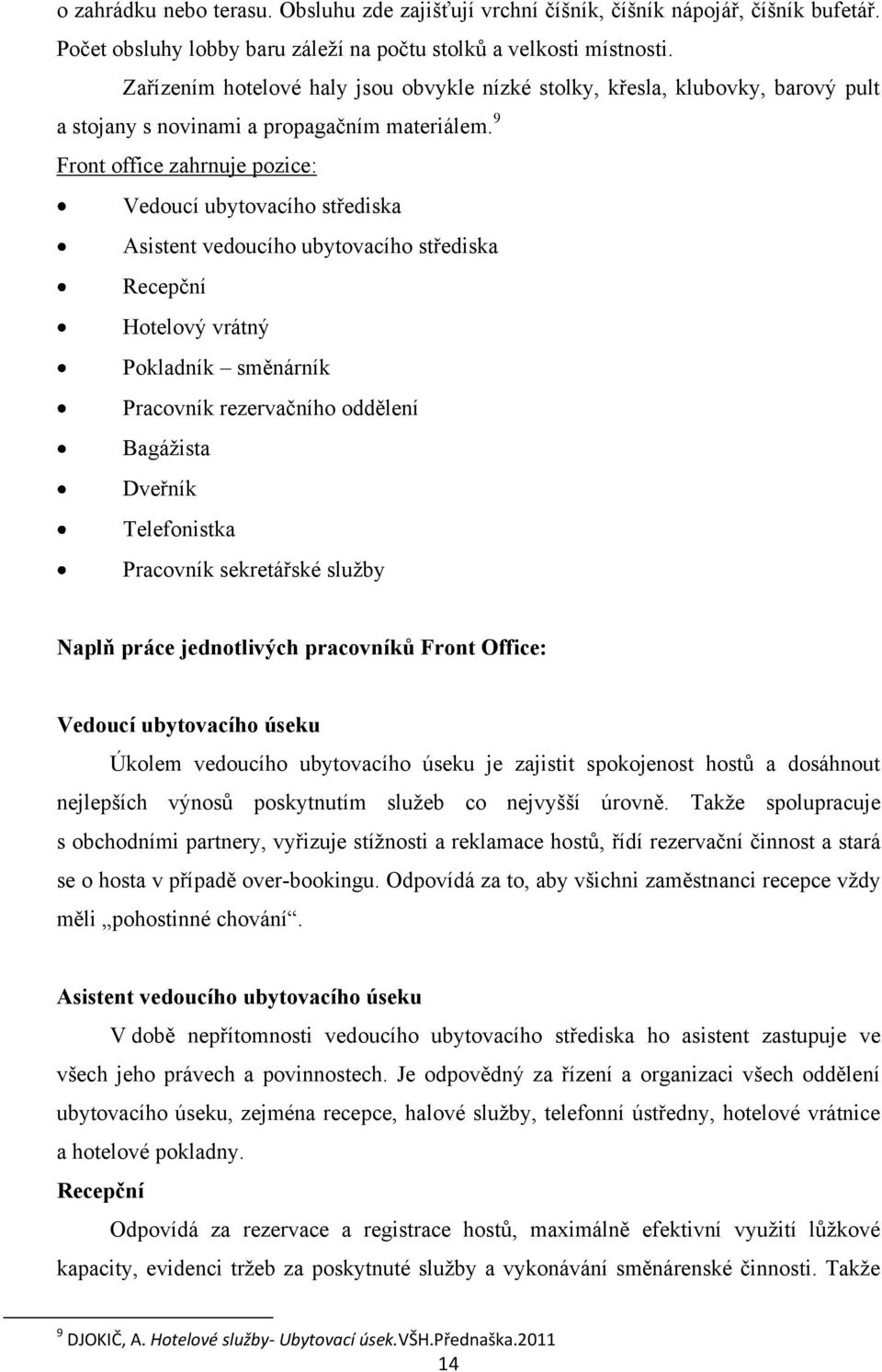 9 Front office zahrnuje pozice: Vedoucí ubytovacího střediska Asistent vedoucího ubytovacího střediska Recepční Hotelový vrátný Pokladník směnárník Pracovník rezervačního oddělení Bagáţista Dveřník