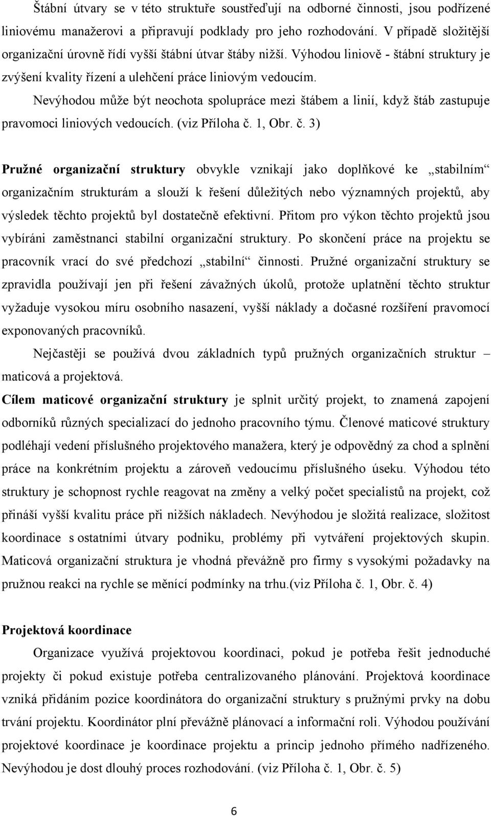 Nevýhodou můţe být neochota spolupráce mezi štábem a linií, kdyţ štáb zastupuje pravomoci liniových vedoucích. (viz Příloha č.