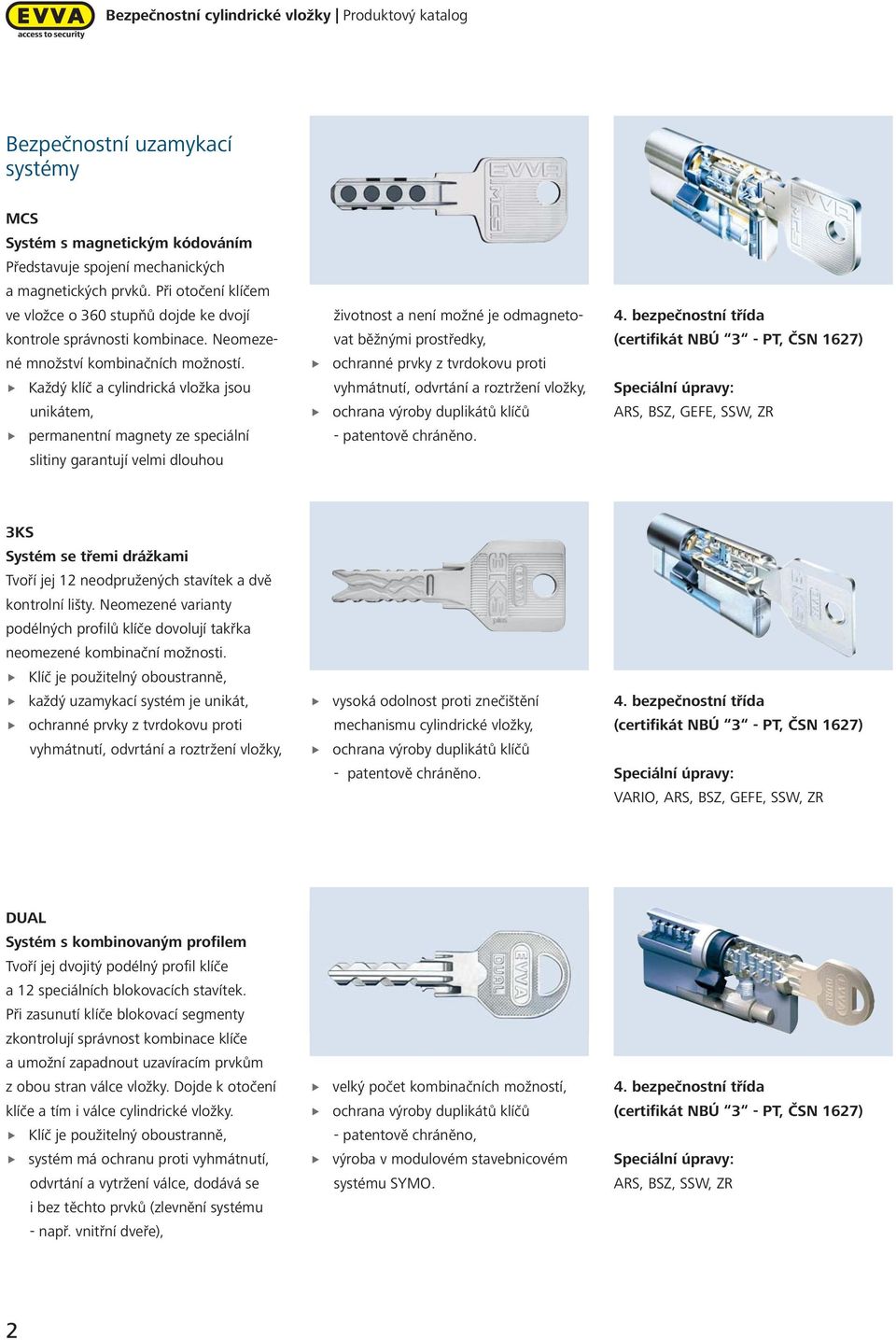 Každý klíč a cylindrická vložka jsou unikátem, permanentní magnety ze speciální slitiny garantují velmi dlouhou životnost a není možné je odmagnetovat běžnými prostředky, ochranné prvky z tvrdokovu