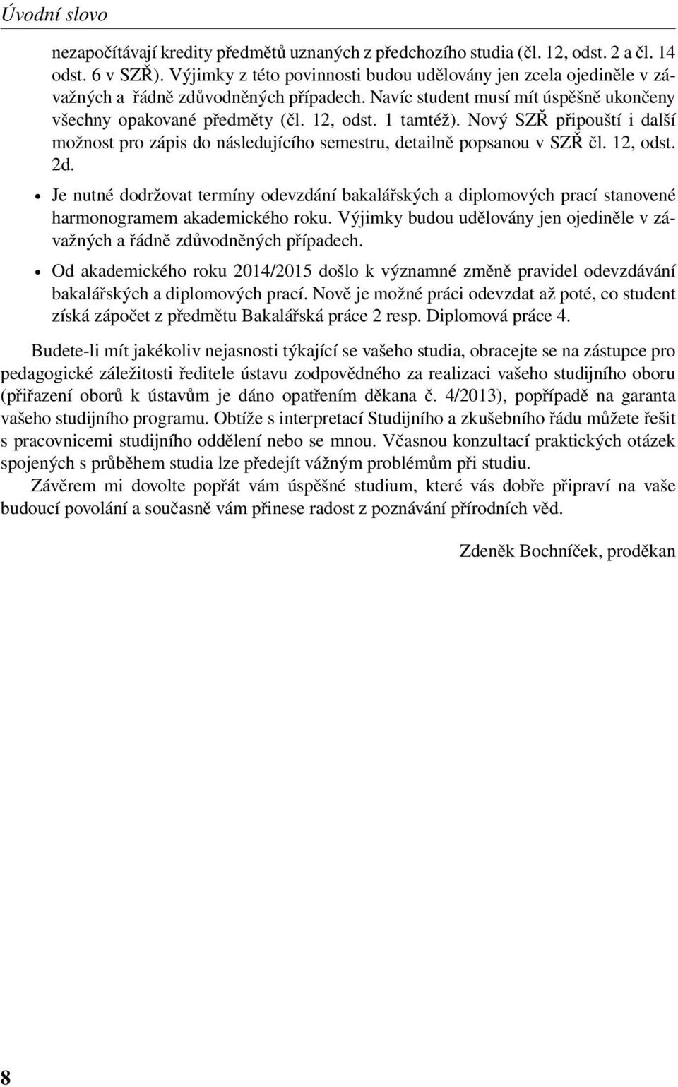 Nový SZŘ připouští i další možnost pro zápis do následujícího semestru, detailně popsanou v SZŘ čl. 12, odst. 2d.