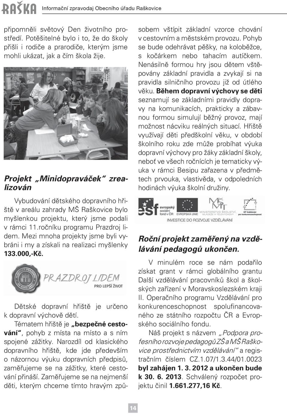 Projekt Minidopraváček zrealizován Vybudování dětského dopravního hřiště v areálu zahrady MŠ Raškovice bylo myšlenkou projektu, který jsme podali v rámci 11.ročníku programu Prazdroj lidem.