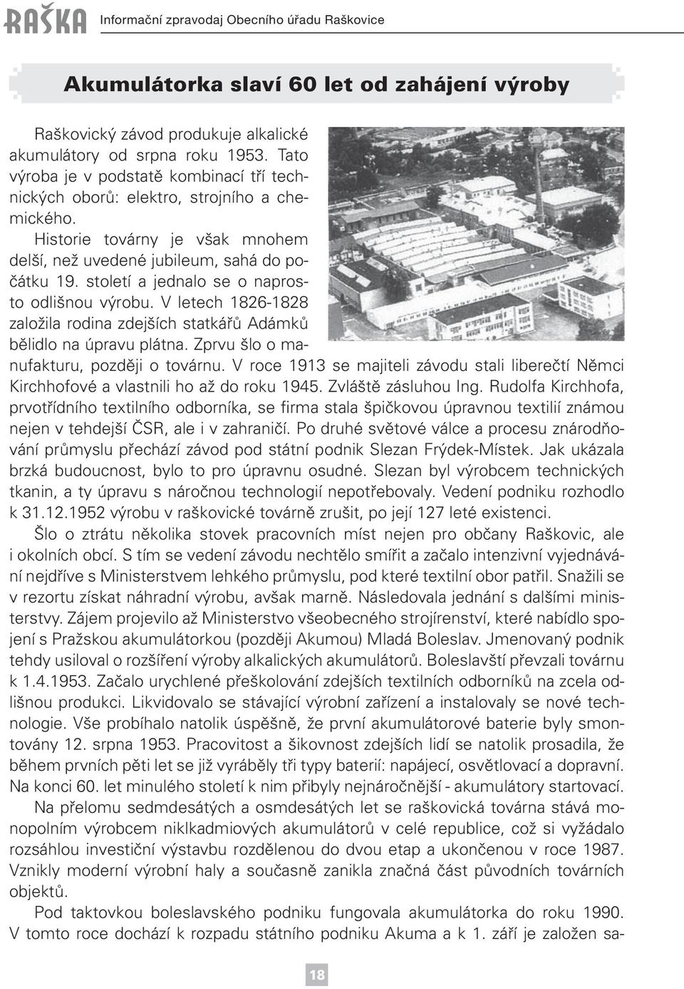 století a jednalo se o naprosto odlišnou výrobu. V letech 1826-1828 založila rodina zdejších statkářů Adámků bělidlo na úpravu plátna. Zprvu šlo o manufakturu, později o továrnu.