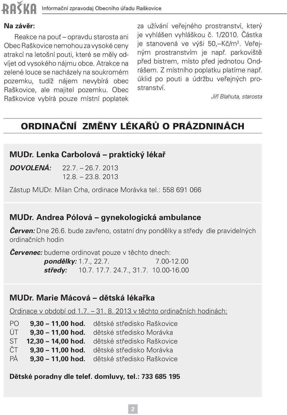 Obec Raškovice vybírá pouze místní poplatek za užívání veřejného prostranství, který je vyhlášen vyhláškou č. 1/2010. Částka je stanovená ve výši 50,--Kč/m 2. Veřejným prostranstvím je např.