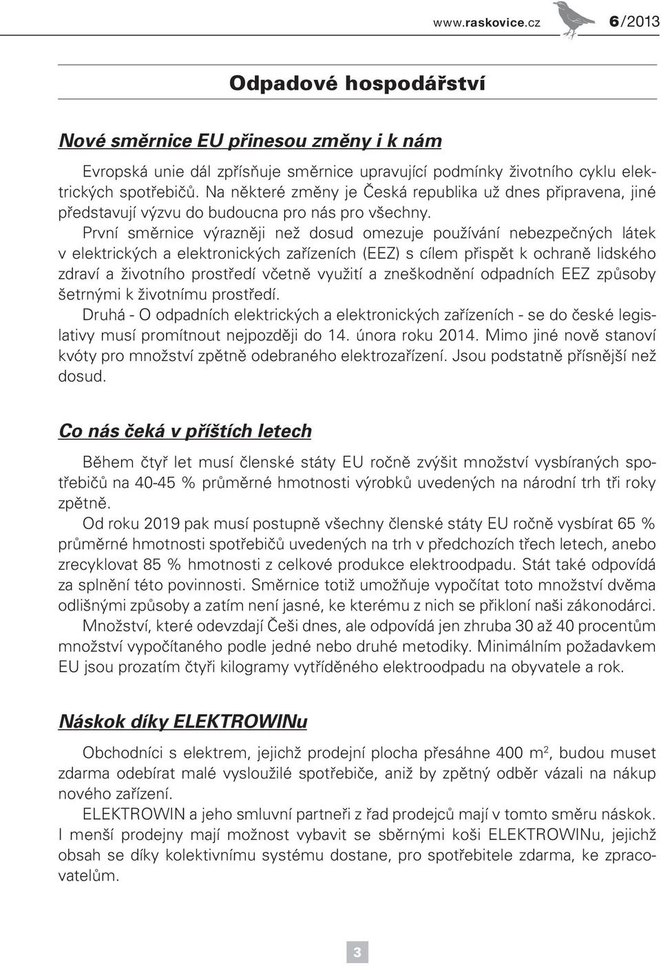 První směrnice výrazněji než dosud omezuje používání nebezpečných látek v elektrických a elektronických zařízeních (EEZ) s cílem přispět k ochraně lidského zdraví a životního prostředí včetně využití