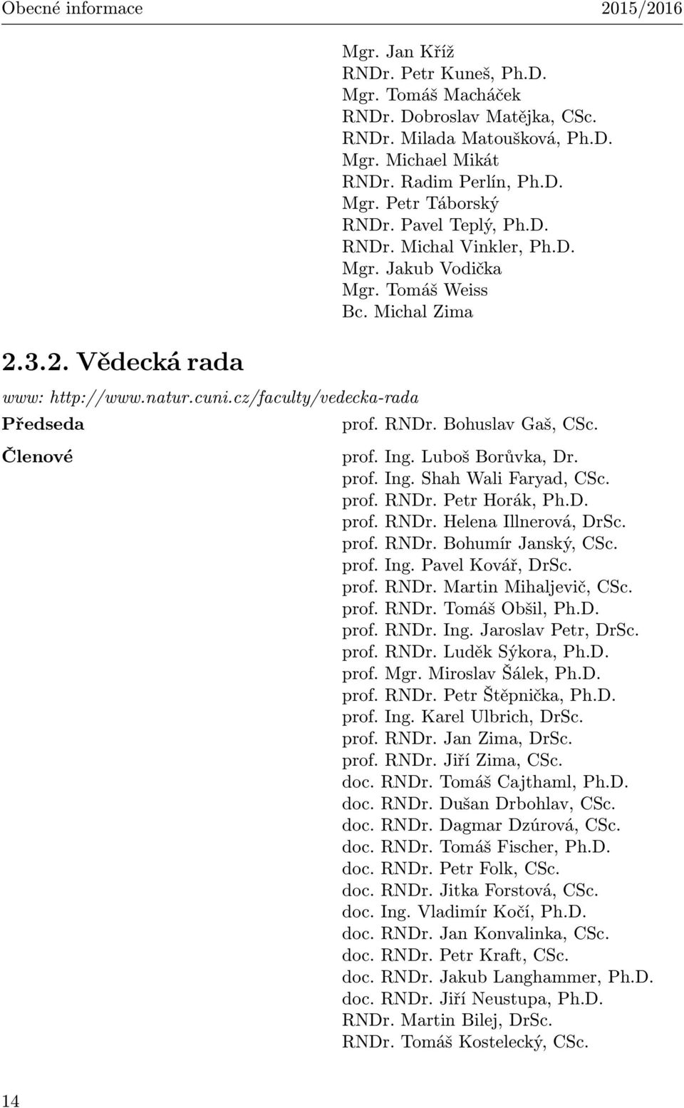 Členové prof. Ing. Luboš Borůvka, Dr. prof. Ing. Shah Wali Faryad, CSc. prof. RNDr. Petr Horák, Ph.D. prof. RNDr. Helena Illnerová, DrSc. prof. RNDr. Bohumír Janský, CSc. prof. Ing. Pavel Kovář, DrSc.