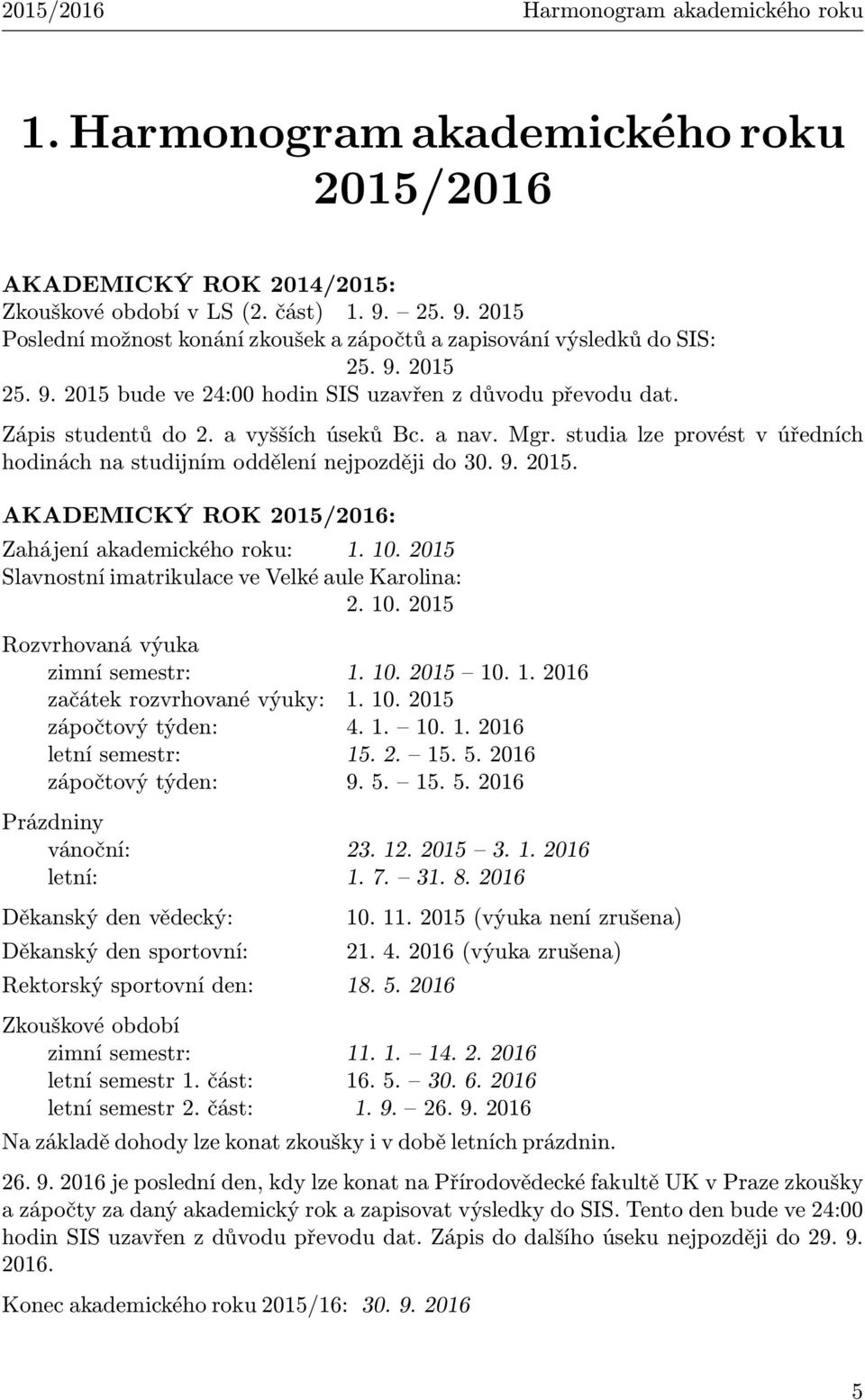 a vyšších úseků Bc. a nav. Mgr. studia lze provést v úředních hodinách na studijním oddělení nejpozději do 30. 9. 2015. AKADEMICKÝ ROK 2015/2016: Zahájení akademického roku: 1. 10.