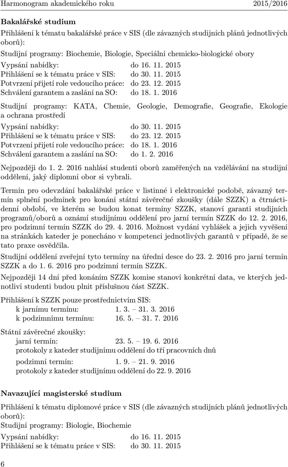 2015 Schválení garantem a zaslání na SO: do 18. 1. 2016 Studijní programy: KATA, Chemie, Geologie, Demografie, Geografie, Ekologie a ochrana prostředí Vypsání nabídky: do 30. 11.