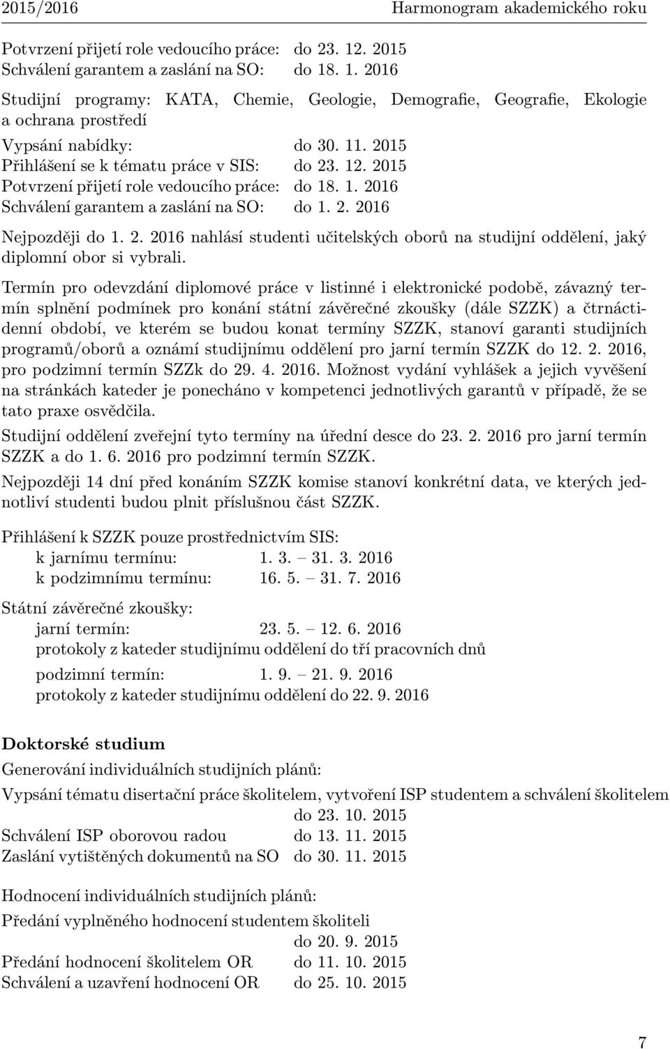 2015 Přihlášení se k tématu práce v SIS: do 23. 12. 2015 Potvrzení přijetí role vedoucího práce: do 18. 1. 2016 Schválení garantem a zaslání na SO: do 1. 2. 2016 Nejpozději do 1. 2. 2016 nahlásí studenti učitelských oborů na studijní oddělení, jaký diplomní obor si vybrali.