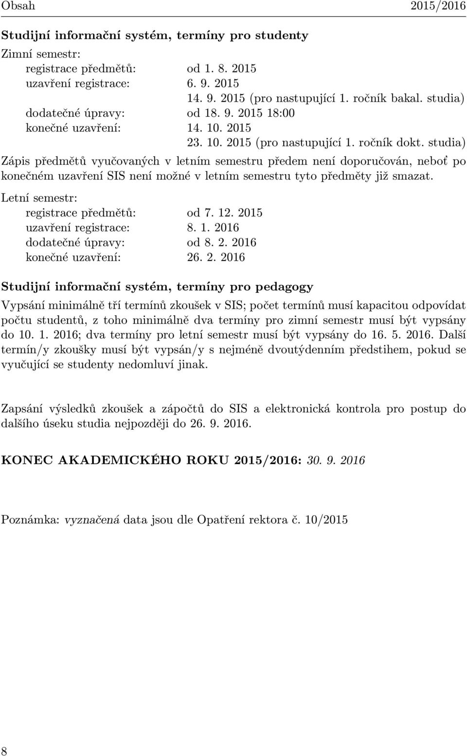 studia) Zápis předmětů vyučovaných v letním semestru předem není doporučován, neboť po konečném uzavření SIS není možné v letním semestru tyto předměty již smazat.