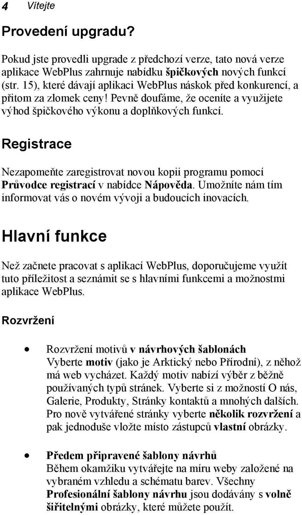 Registrace Nezapomeňte zaregistrovat novou kopii programu pomocí Průvodce registrací v nabídce Nápověda. Umožníte nám tím informovat vás o novém vývoji a budoucích inovacích.