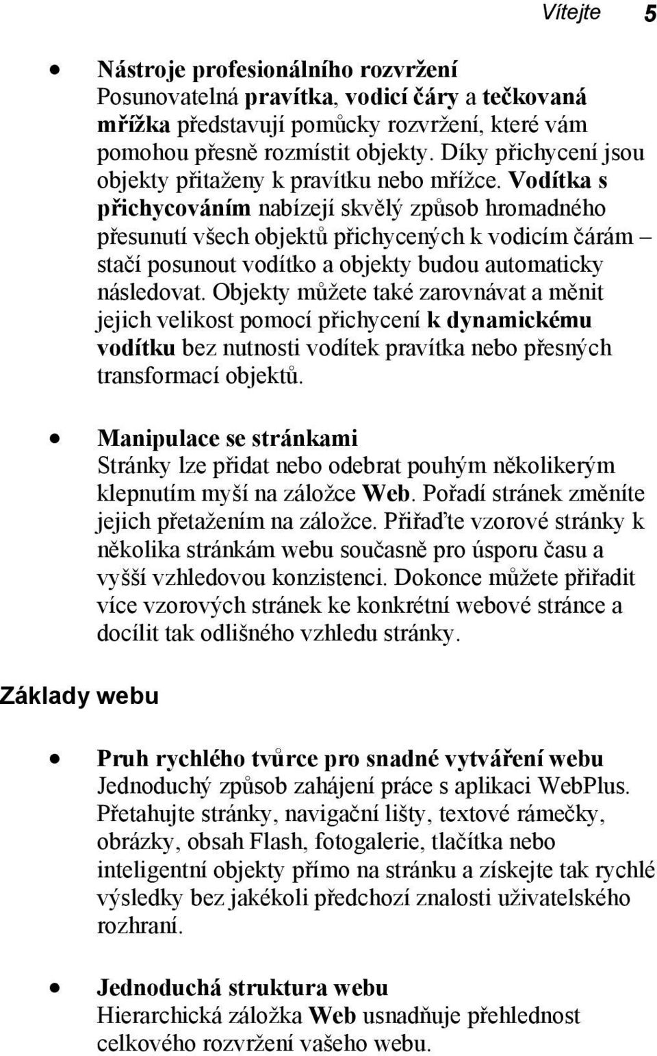 Vodítka s přichycováním nabízejí skvělý způsob hromadného přesunutí všech objektů přichycených k vodicím čárám stačí posunout vodítko a objekty budou automaticky následovat.