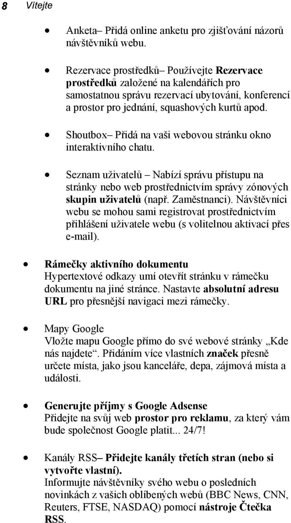 Shoutbox Přidá na vaši webovou stránku okno interaktivního chatu. Seznam uživatelů Nabízí správu přístupu na stránky nebo web prostřednictvím správy zónových skupin uživatelů (např. Zaměstnanci).