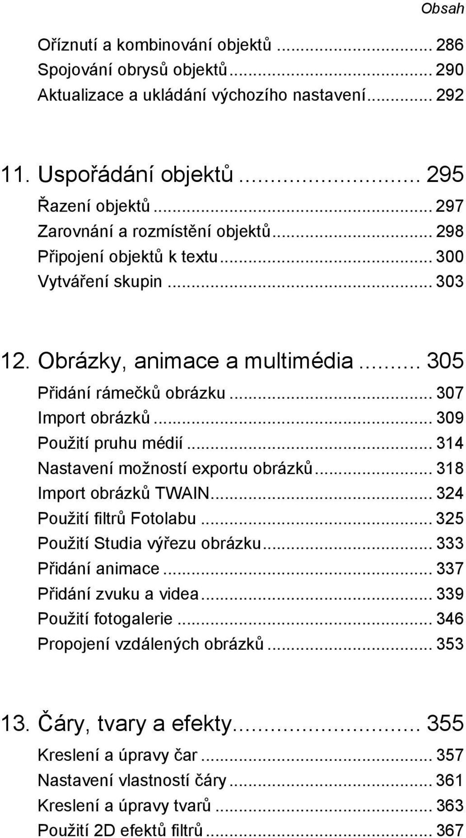 .. 309 Použití pruhu médií... 314 Nastavení možností exportu obrázků... 318 Import obrázků TWAIN... 324 Použití filtrů Fotolabu... 325 Použití Studia výřezu obrázku... 333 Přidání animace.