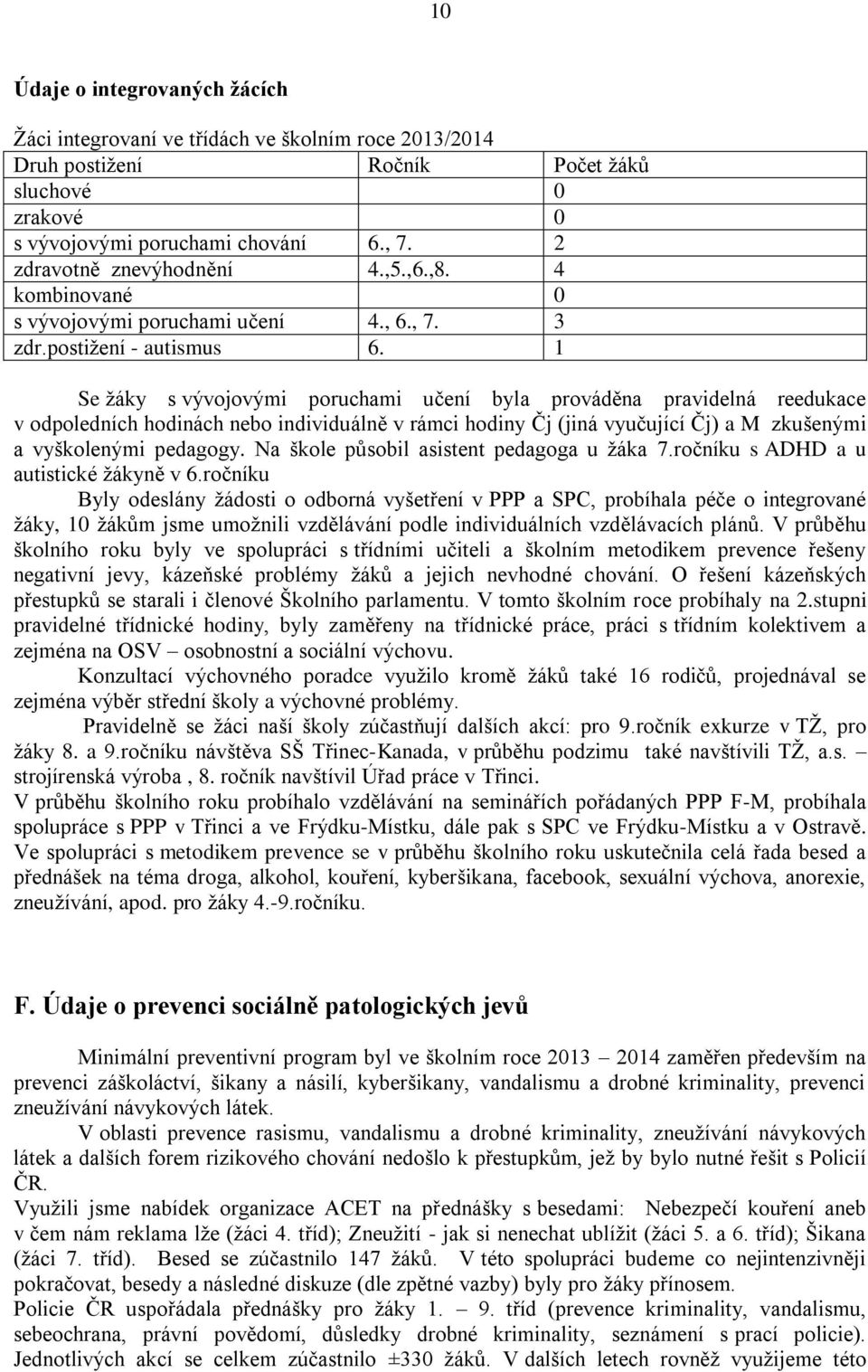 1 Se žáky s vývojovými poruchami učení byla prováděna pravidelná reedukace v odpoledních hodinách nebo individuálně v rámci hodiny Čj (jiná vyučující Čj) a M zkušenými a vyškolenými pedagogy.