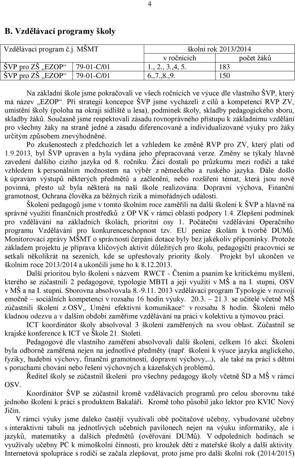 Při strategii koncepce ŠVP jsme vycházeli z cílů a kompetencí RVP ZV, umístění školy (poloha na okraji sídliště u lesa), podmínek školy, skladby pedagogického sboru, skladby žáků.