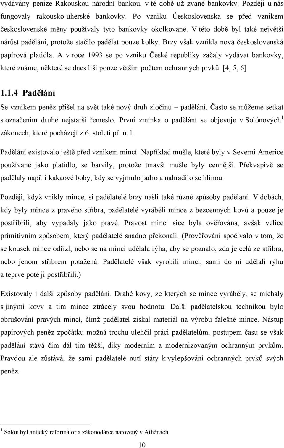 Brzy však vznikla nová československá papírová platidla. A v roce 1993 se po vzniku České republiky začaly vydávat bankovky, které známe, některé se dnes liší pouze větším počtem ochranných prvků.